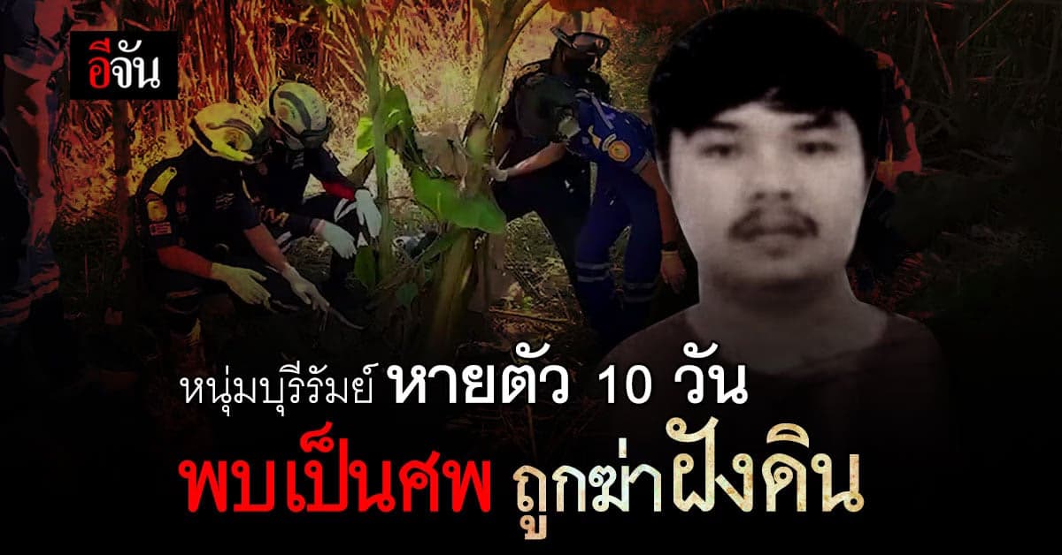 สะเทือนขวัญ หนุ่มบุรีรัมย์ หายตัว 10 วัน ก่อนพบเป็นศพถูก ฆ่าฝังดิน
