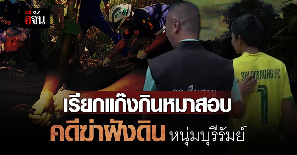 เรียกสอบแก๊งกินหมา อาจเอี่ยวคดี ฆ่าฝังดิน หนุ่มบุรีรัมย์ วัย 26
