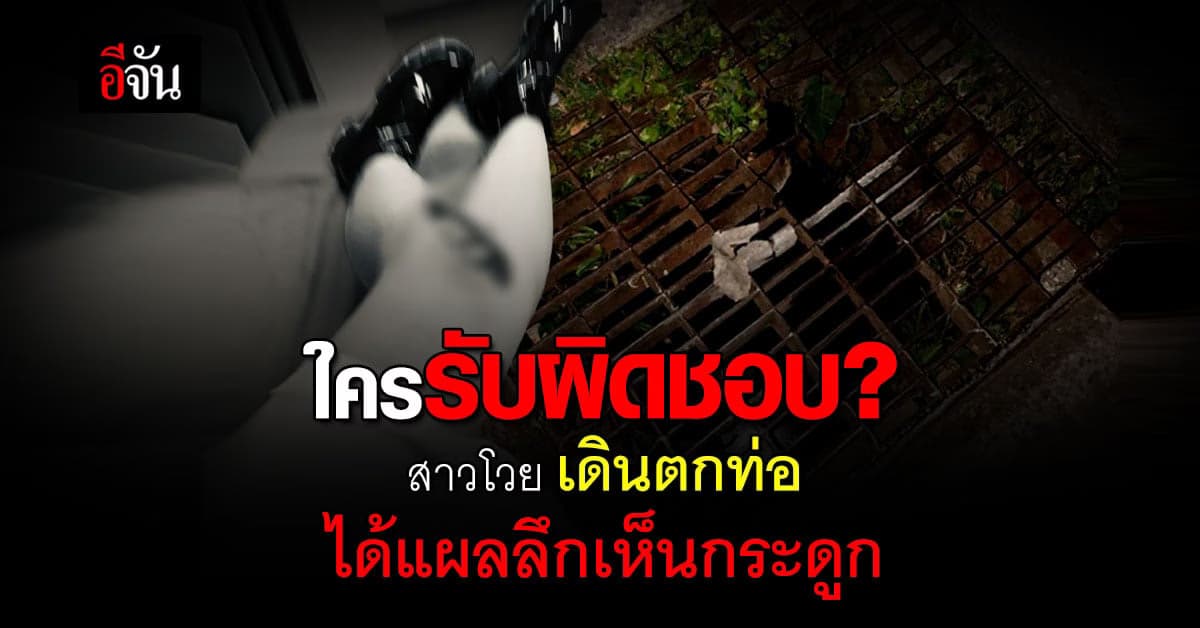 สาวโวย เดินตกท่อ ได้แผลลึกเห็นกระดูก เจอแบบนี้ใครรับผิดชอบ