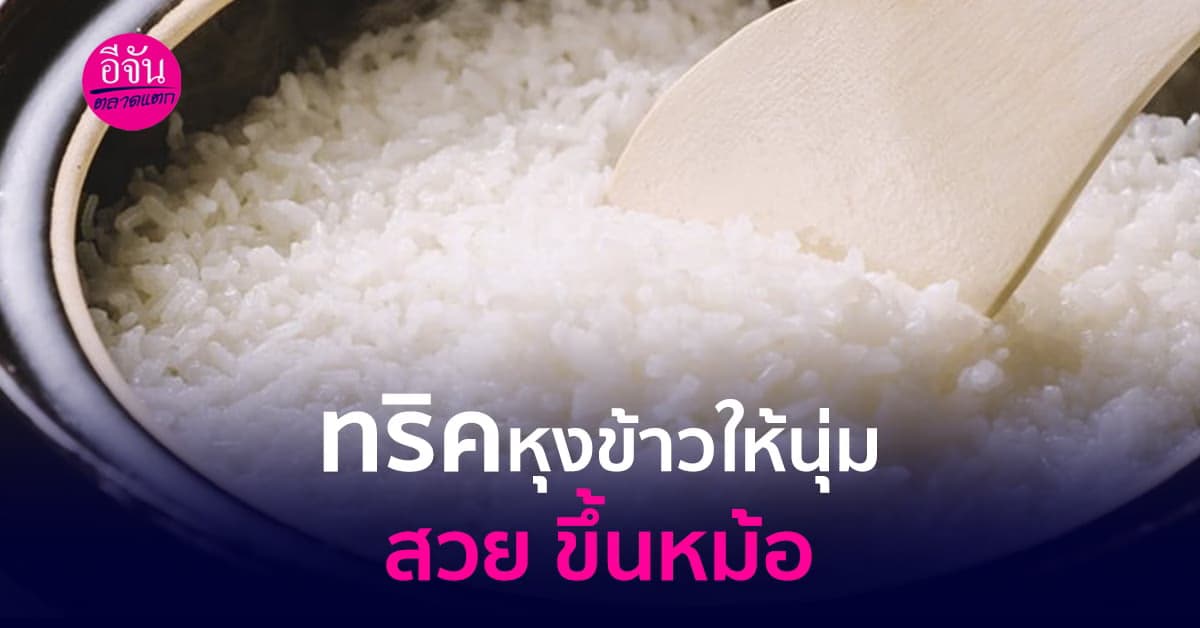 เทคนิคหุงข้าวสวยให้นุ่ม อร่อย ขึ้นหม้อ