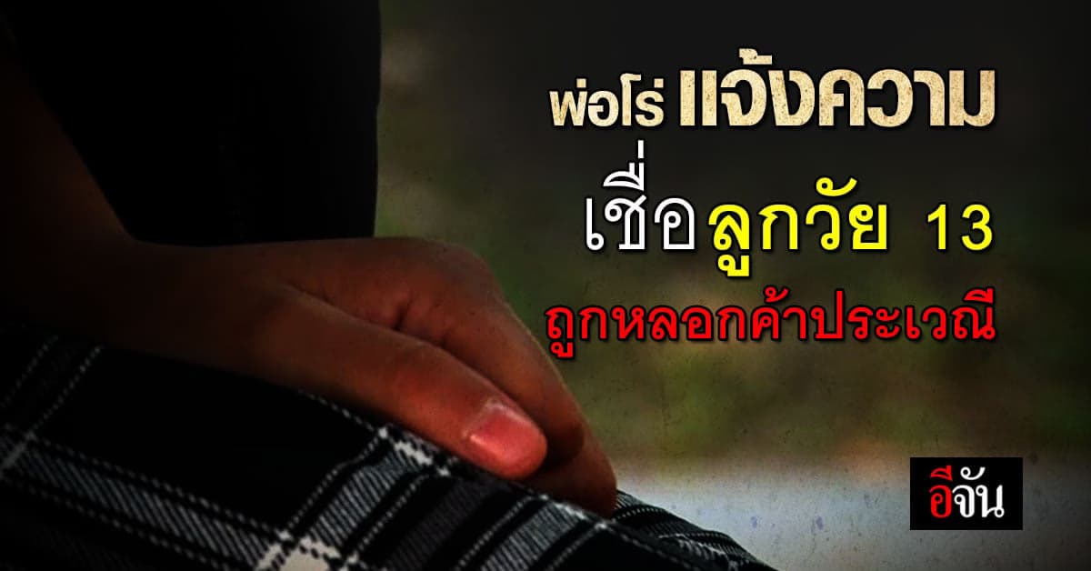 พ่อเชื่อ ลูกวัย 13 ถูกหลอก มอมเหล้า ค้ากาม