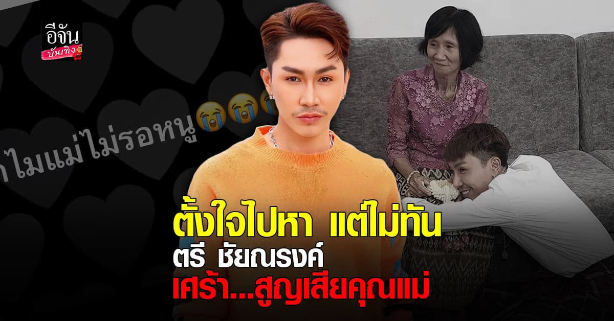 ตรี ชัยณรงค์ ใจสลาย สูญเสียคุณแม่ ตั้งใจจะไปหา แต่ไม่ทัน