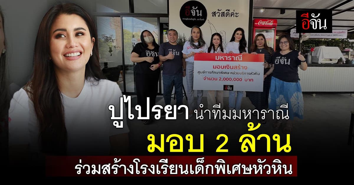 ปูไปรยา นำ ทีมมหาราณี มอบ 2 ลบ. เสริมทัพ สร้างโรงเรียนเด็กพิเศษหัวหิน