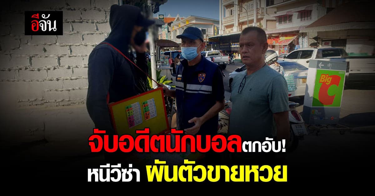 ตม.หนองคาย จับหนุ่มจีน อดีตนักฟุตบอลสโมสรดัง หนีวีซ่า 7ปี ผันตัวขายหวย