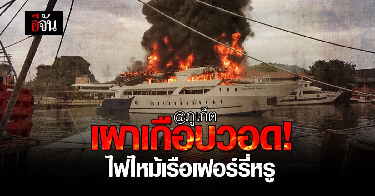 ไฟไหม้เรือเฟอร์รี่ ข้ามฝากภูเก็ต-เกาะพีพี เสียหายไม่ต่ำกว่า 40 ล้านบาท