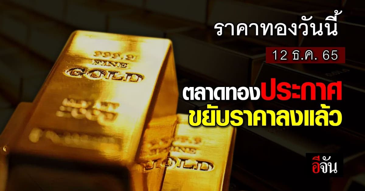 ราคาทองวันนี้ 12 ธ.ค. 65 ประกาศครั้งที่ 2 ลงอีก 50 บาท