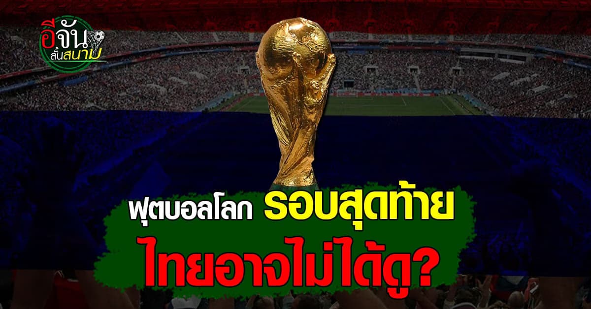 ดราม่าร้อน ถ่ายทอดสดฟุตบอลโลกรอบสุดท้าย ไทยอาจไม่ได้ดู!