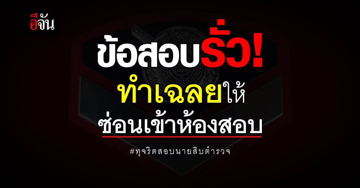 ข้อสอบรั่ว! คดีทุจริตสอบนายสิบตำรวจ ภาค 9 – ภาค 5 พฤติการณ์เดียวกัน