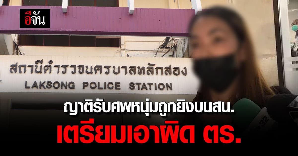 ญาติเข้ารับศพ หนุ่มถูกยิงบนโรงพัก ชี้ ทำเกินกว่าเหตุ เตรียมเอาผิด ตร.