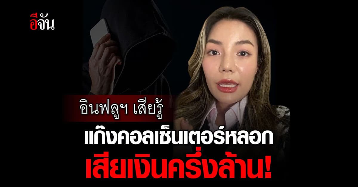 อินฟลูฯ แชร์ประสบการณ์ ถูกแก๊งคอลเซ็นเตอร์หลอก เสียเงินครึ่งล้าน