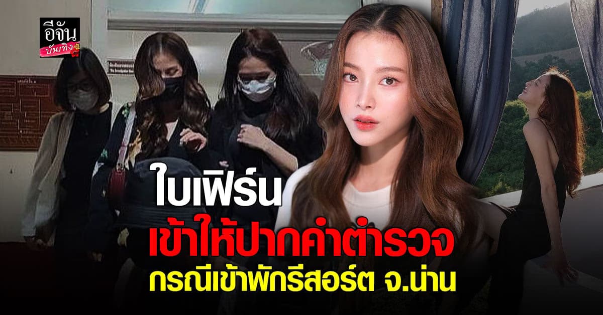 ใบเฟิร์น พร้อมทนาย เข้าให้ปากคำตำรวจ กรณีเข้าพักรีสอร์ต จ.น่าน