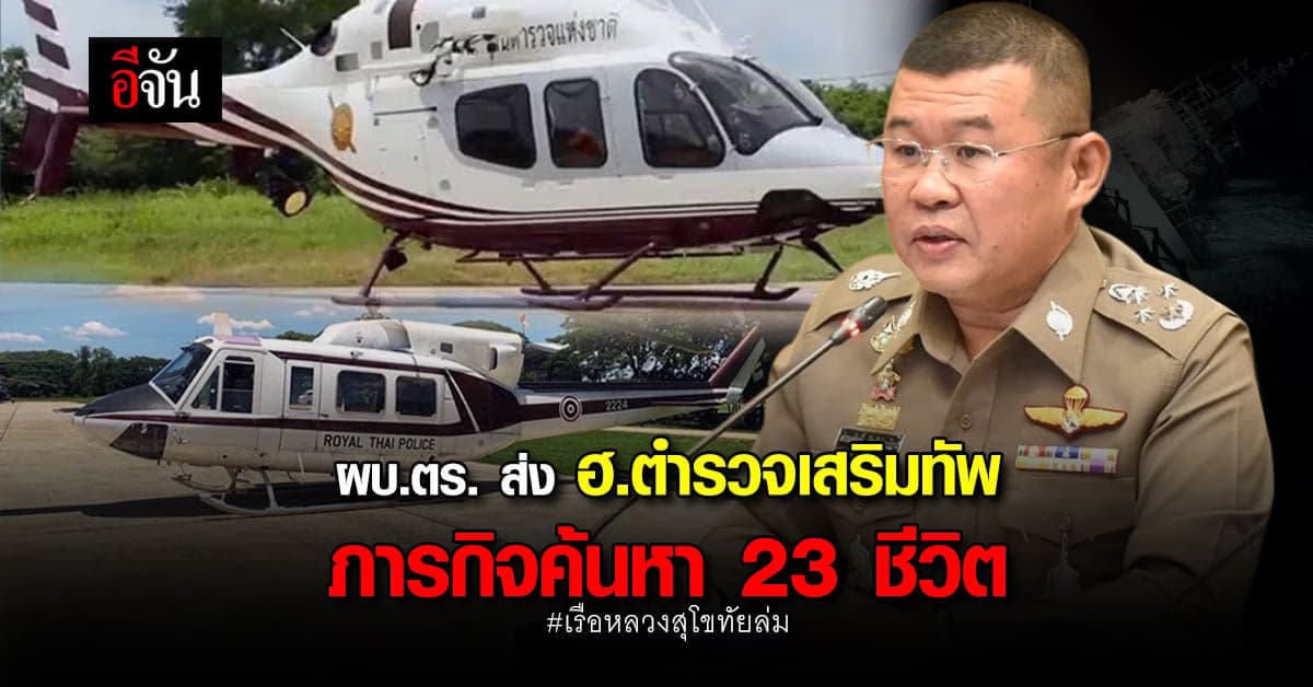 ผบ.ตร.ส่ง ฮ.กู้ภัย-ตำรวจน้ำ สนับสนุน ค้นหาช่วยเหลือ เรือหลวงสุโขทัย