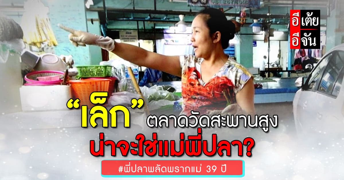 แม่ค้าชี้เป้า “เล็ก”  ขายของแห้งอยู่ตลาดวัดสะพานสูง! ใช่แม่พี่ปลาไหม?