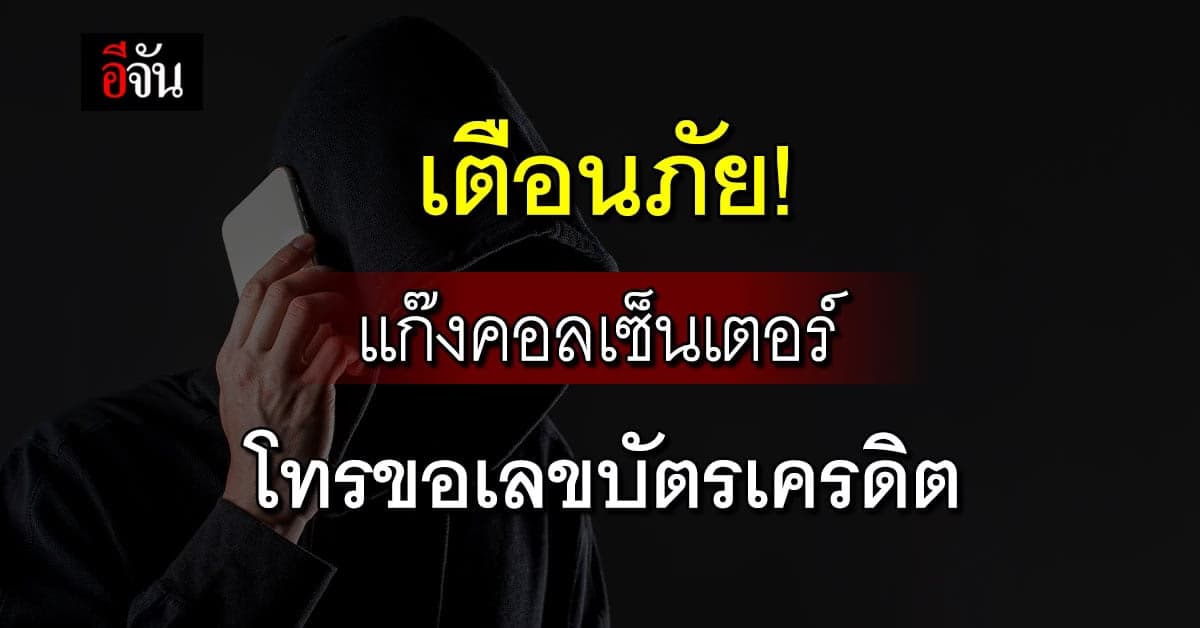 อย่าหลงเชื่อ! แก๊งคอลเซ็นเตอร์ โทรขอเลขบัตรเครดิตหวังสูบเงิน