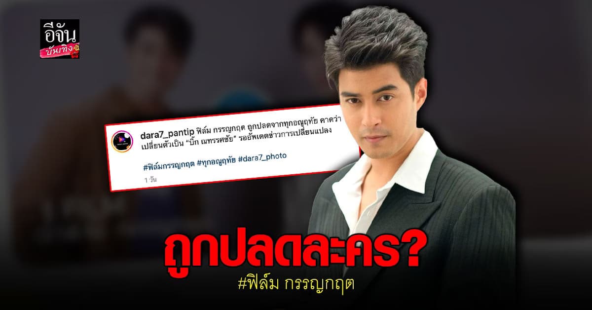 ลือ ฟิล์ม กรรญกฤต ถูกปลดละคร คาด บิ๊ก ณทรรศชัย เสียบแทน