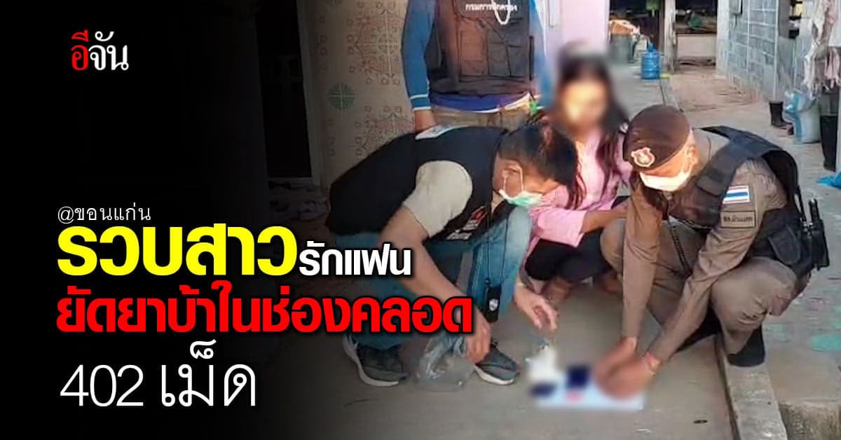 ตร.ขอนแก่น รวบ สาว ยัดยาบ้าในช่องคลอด 402 เม็ด ผัวโบ้ยให้รับผิด