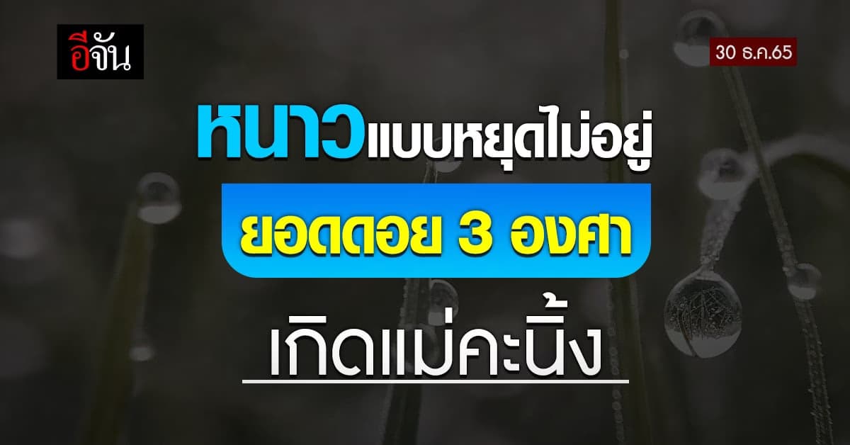 พยากรณ์อากาศวันนี้ (30 ธ.ค.65) สภาพอากาศ ยอดดอย 3 องศา เกิดแม่คะนิ้ง