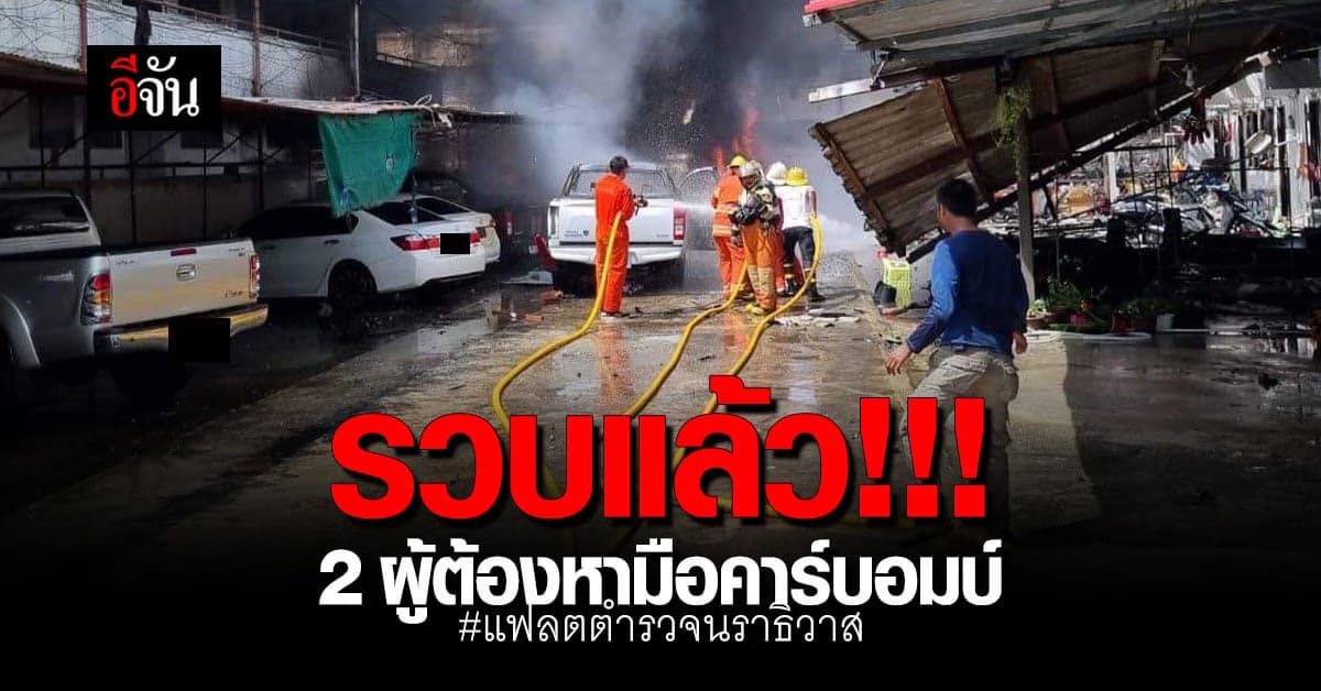 รวบแล้ว 2 ผู้ต้องหา คาร์บอมบ์ แฟลตตำรวจนราธิวาส ตร. เร่งขยายผล