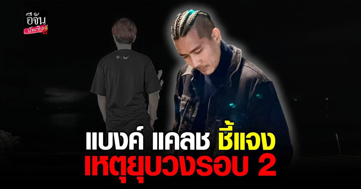 แบงค์ แคลช โต้กลับ ชี้แจงสาเหตุยุบวงรอบ 2 ยันไม่ใช่เพราะตนคนเดียว