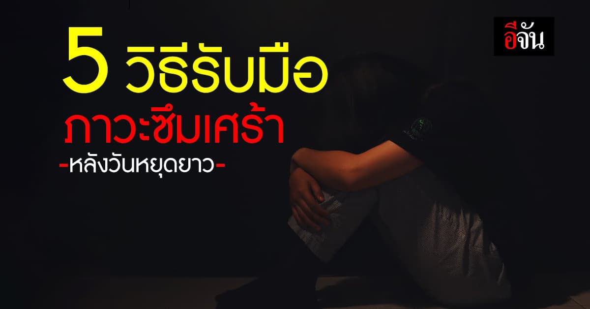 รู้จัก อาการซึมเศร้าหลังวันหยุดยาว พร้อมรับมืออย่างถูกวิธี