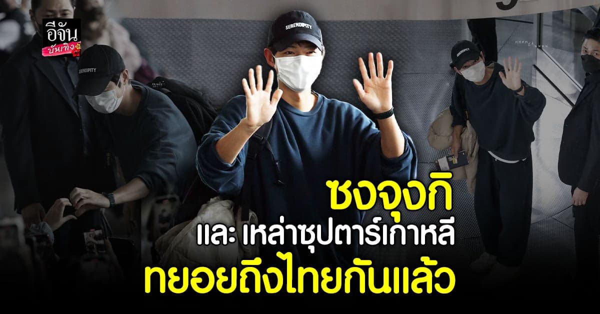 ซงจุงกิ และ ซุปเปอร์สตาร์ เกาหลี ทยอยถึง ประเทศไทยแล้ว