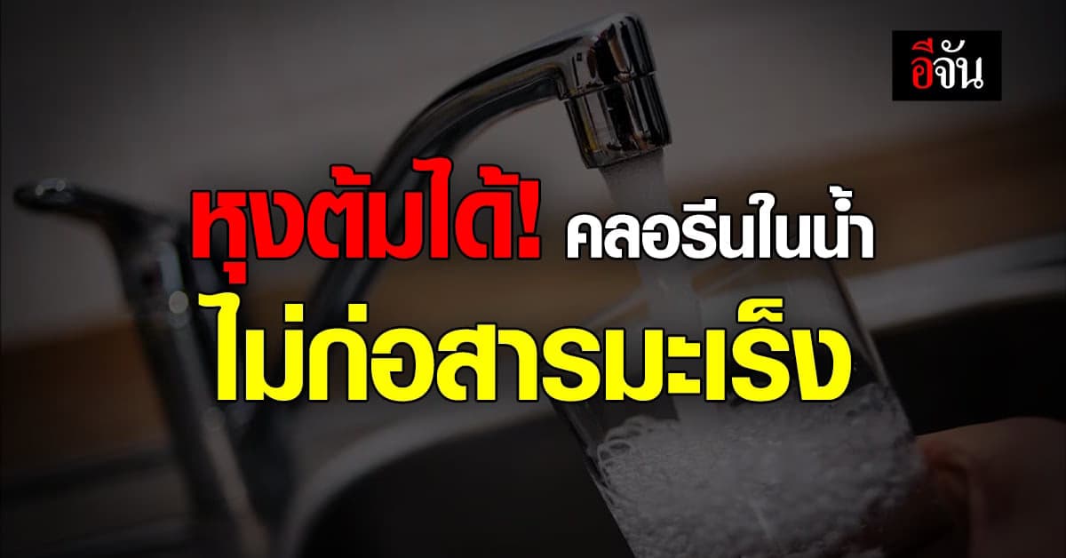 เช็กแล้ว! คลอรีนในน้ำประปาโดยความร้อน ไม่ก่อสารมะเร็ง