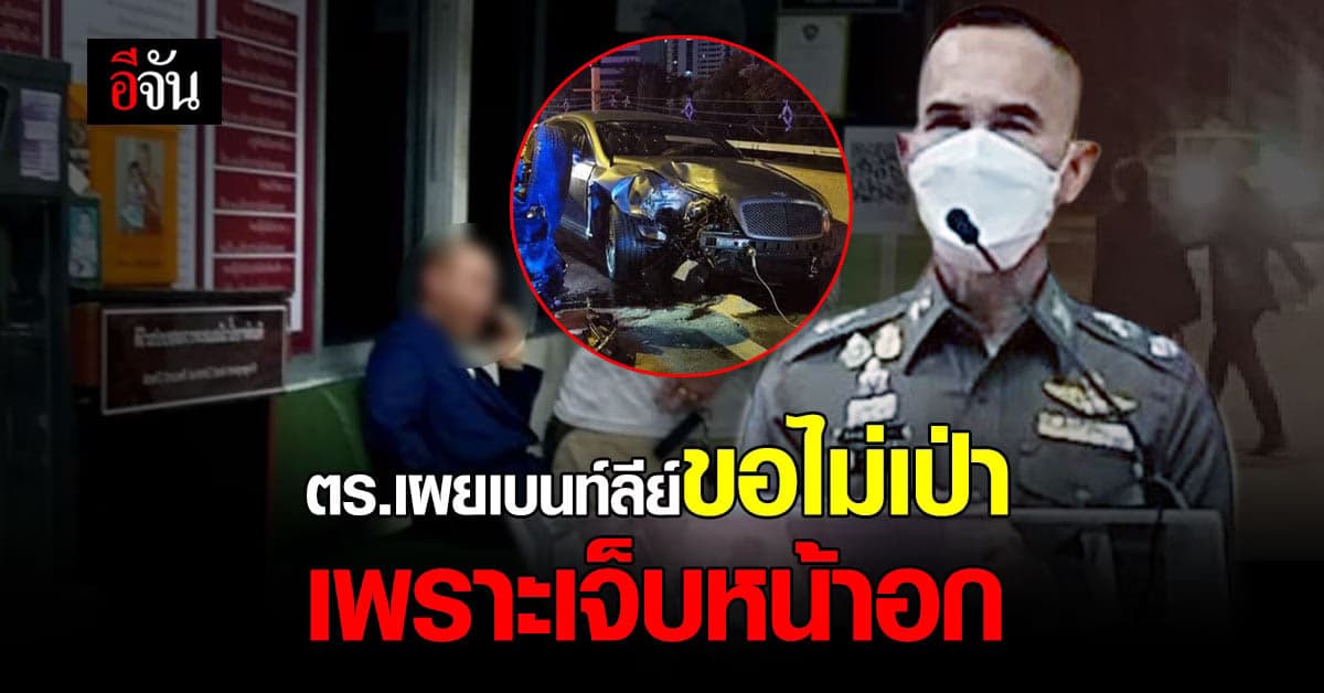บช.น. เผยเหตุคนขับเบนท์ลีย์ ขอไม่ตรวจแอลกอฮอล์ เพราะเจ็บหน้าอก