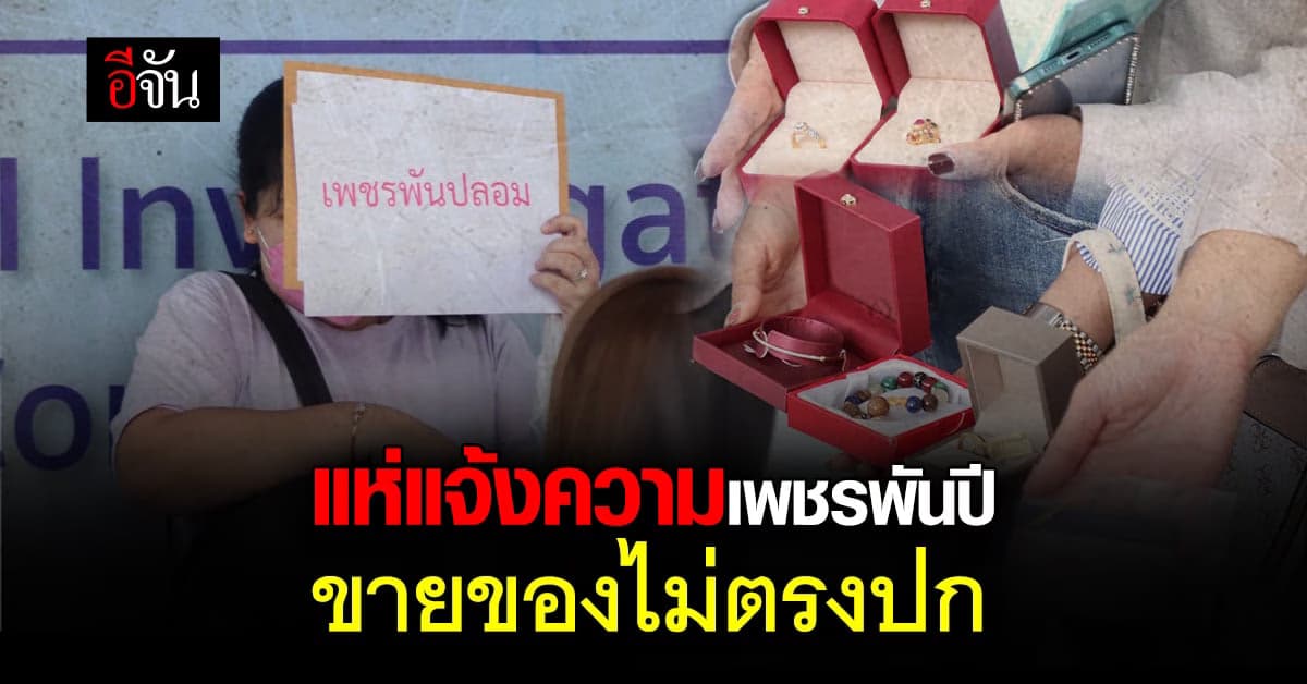 งานเข้าไม่หยุด! ลูกค้าเพชรพันปี ร้อง ปคบ. ขายสินค้าไม่ตรงปก