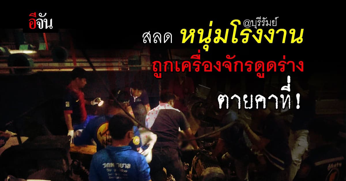 หนุ่มโรงงานยาง ถูกเครื่องจักรดูดร่าง หน้าเละ แขนขาด ตายคาที่