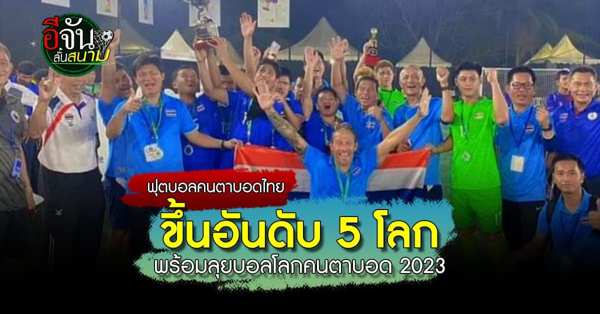แรงต่อเนื่อง! ฟุตบอลคนตาบอดทีมชาติไทย ขึ้นอันดับ 5 โลก พร้อมลุยบอลโลก