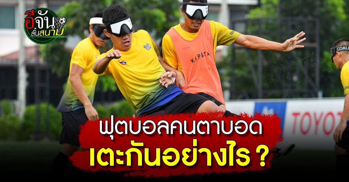ไขข้อสงสัย ฟุตบอลคนตาบอด เตะกันอย่างไร ?