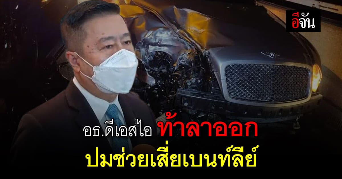 อธ.ดีเอสไอ ท้าลาออก หากพบช่วยเหลือ เสี่ยเบนท์ลีย์ จริง ยัน ตรวจสอบได้