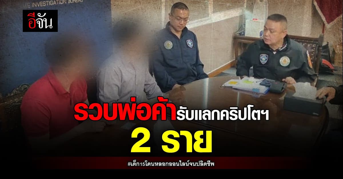 สอท. รวบพ่อค้ารับเเลกคริปโต 2 ราย คดีเด็ก15โดนหลอกออนไลน์