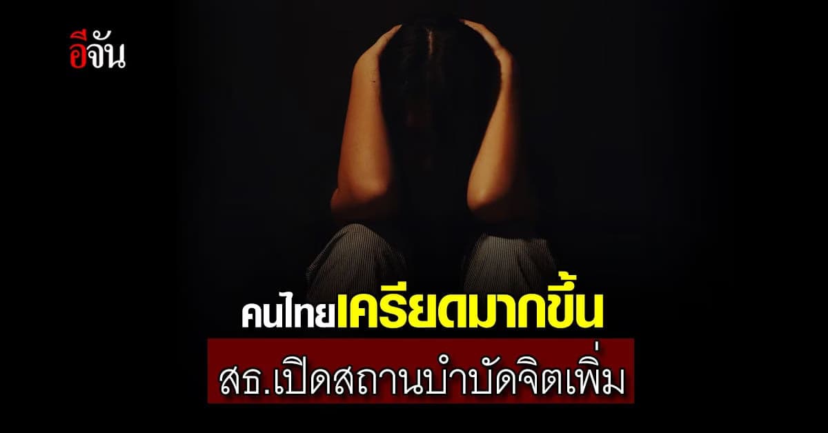 สธ. เพิ่ม สถานบำบัดรักษา สุขภาพจิต 110 แห่ง รับ คนไทยเครียดเพิ่มขึ้น