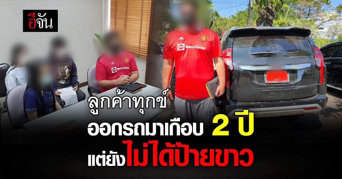 ลูกค้ารถยี่ห้อดังเป็นทุกข์ ออกรถมานานเกือบ 2 ปี แต่ยังไม่ได้ป้ายขาว