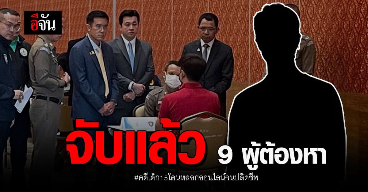 ตร.ไซเบอร์ รวบ 9 ผู้ต้องหา โยง คดีเด็ก15โดนหลอกออนไลน์จนปลิดชีพ