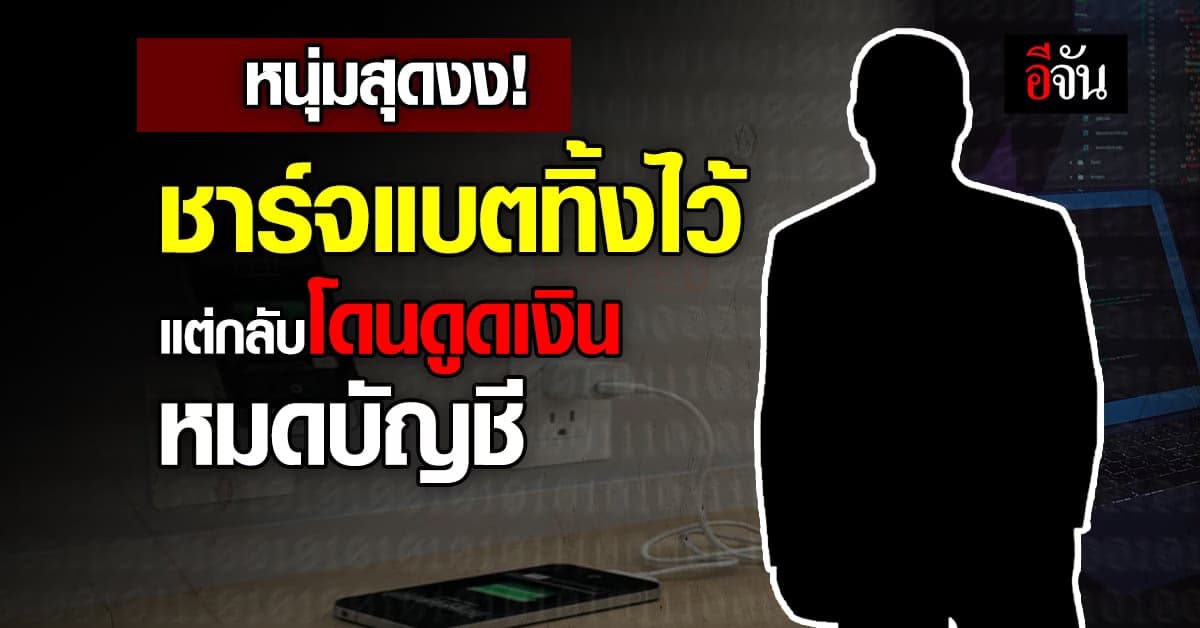 สุดงง หนุ่มชาร์จแบตทิ้งไว้ แต่กลับโดนดูดเงินเกลี้ยงบัญชี