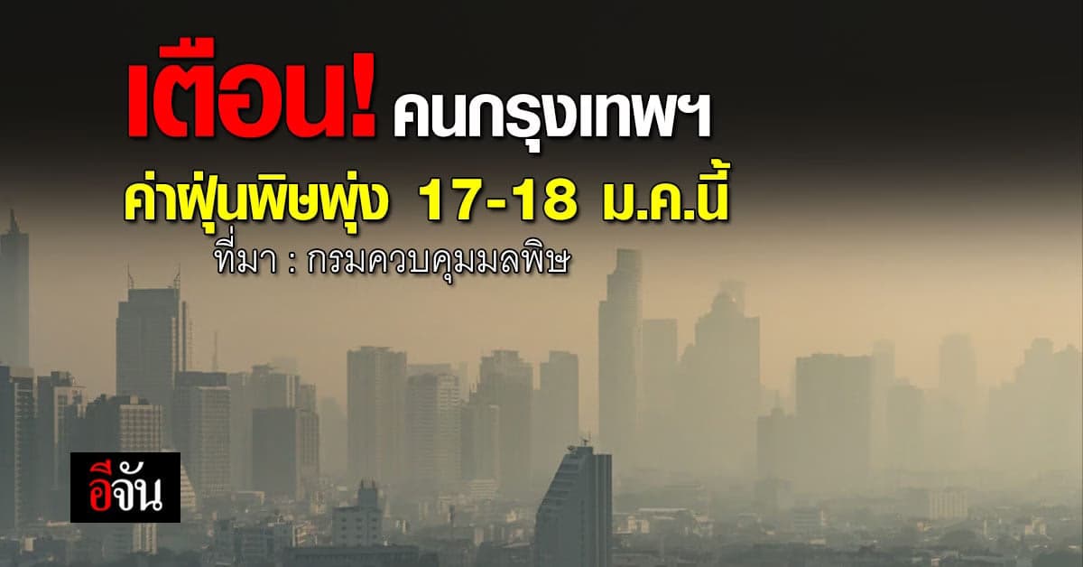 ฝุ่นพิษพุ่ง! คพ.เตือน คนกรุงเทพฯ รับมือฝุ่น PM 2.5 วันที่ 17-18 ม.ค.66