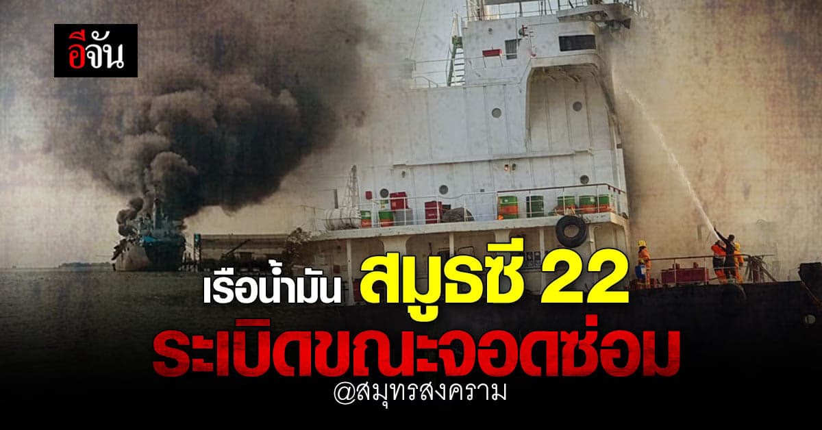 เรือบรรทุกน้ำมันระเบิด ขณะจอดซ่อม ที่ สมุทรสงคราม เจ็บนับสิบ
