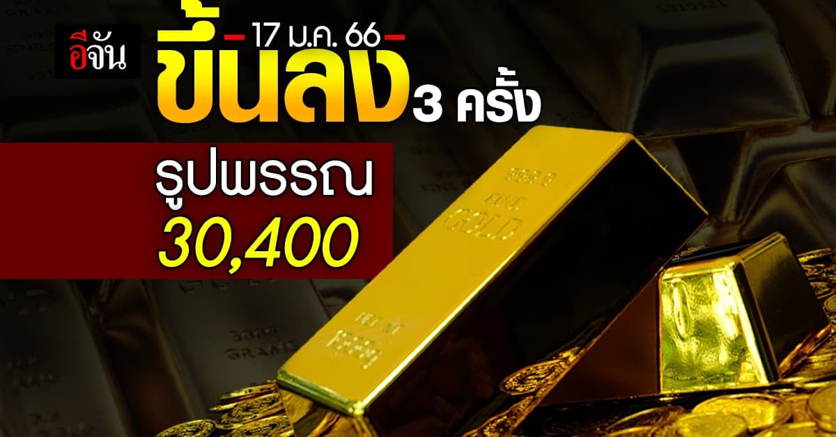 ราคาทองวันนี้ (17 ม.ค.66) ปรับขึ้น-ลง 3 ครั้ง รูปพรรณบาทละ 30,400