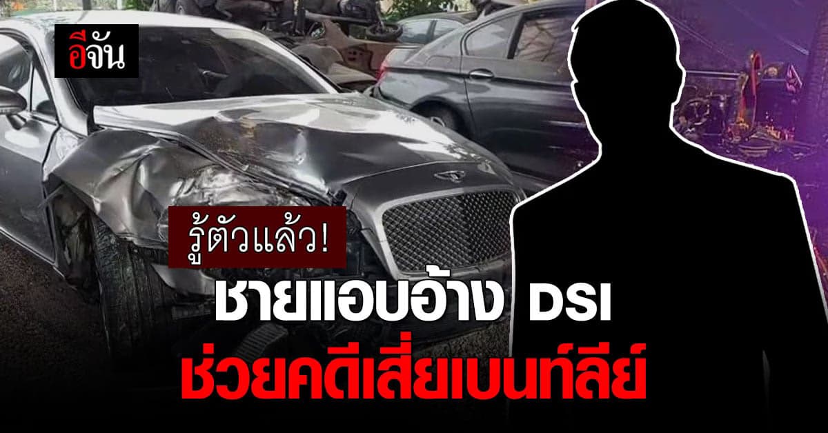 รู้ตัวแล้ว! คนแอบอ้างเป็นตำรวจดีเอสไอ ช่วยคดีเสี่ยเบนท์ลีย์