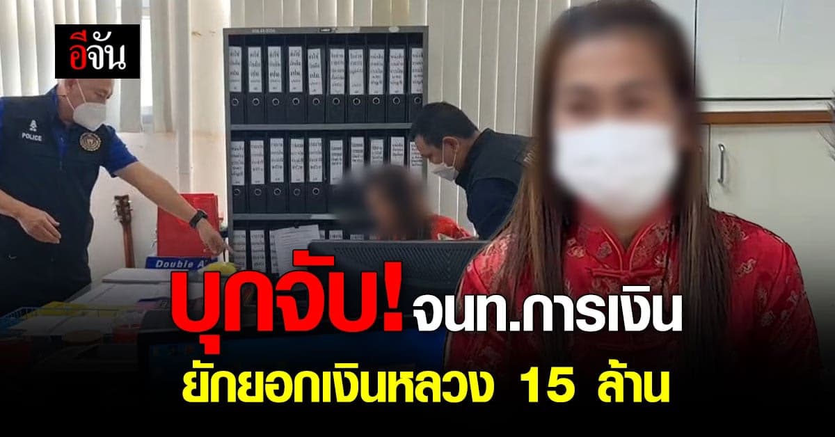 บุกจับ! จนท.การเงิน ยักยอกเงิน 15 ล้าน อ้างถูกเจ้าหนี้ส่งคลิปมาขู่ฆ่า