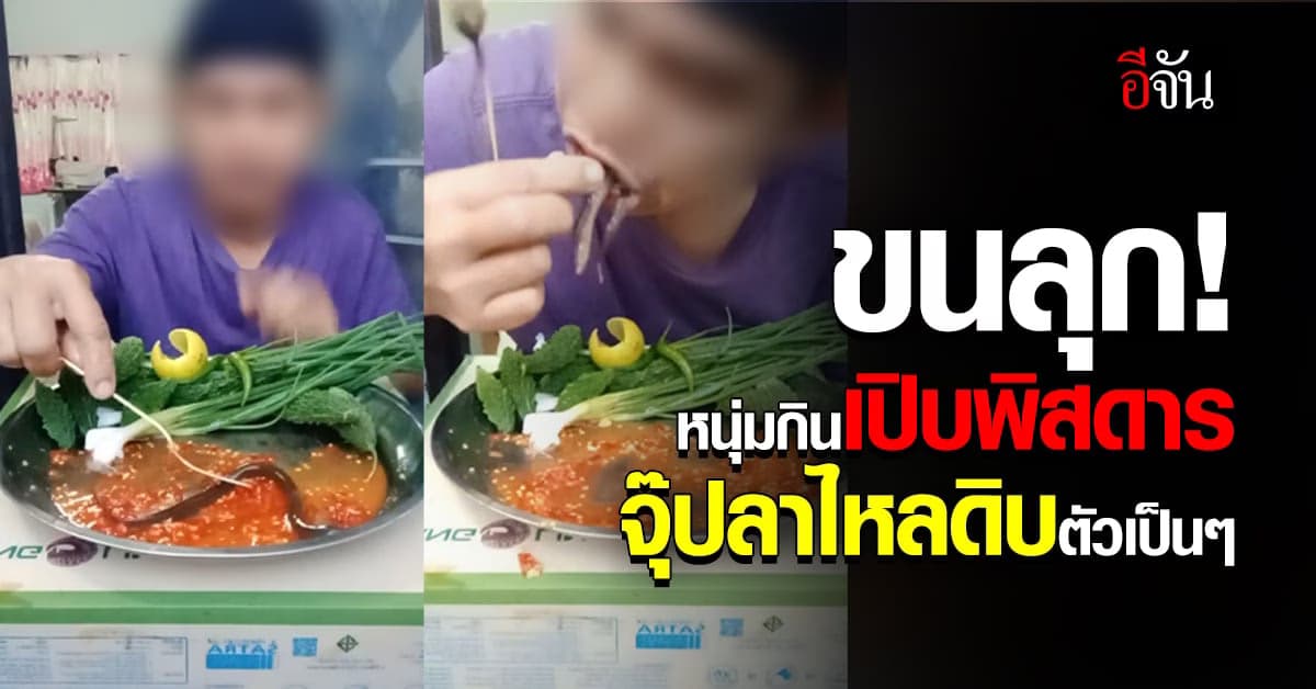 ขนลุก หนุ่มโพสต์คลิป กินปลาไหลดิบตัวเป็นๆ