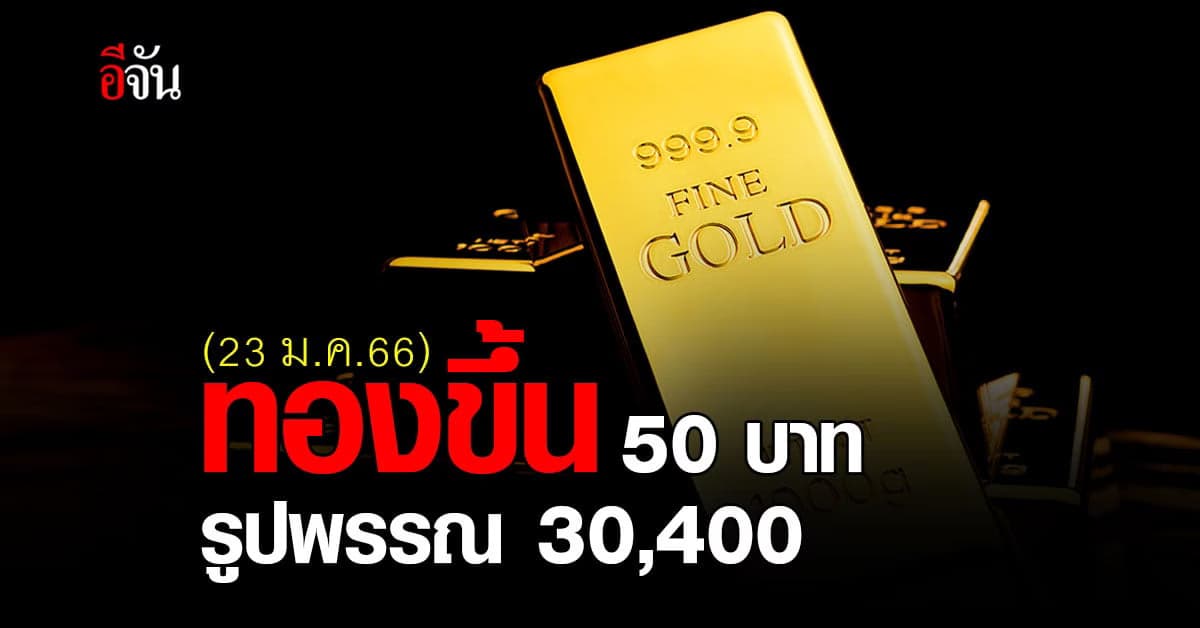 ราคาทองวันนี้ (23 ม.ค.66) ปรับขึ้น 50 บาท รูปพรรณบาทละ 30,400