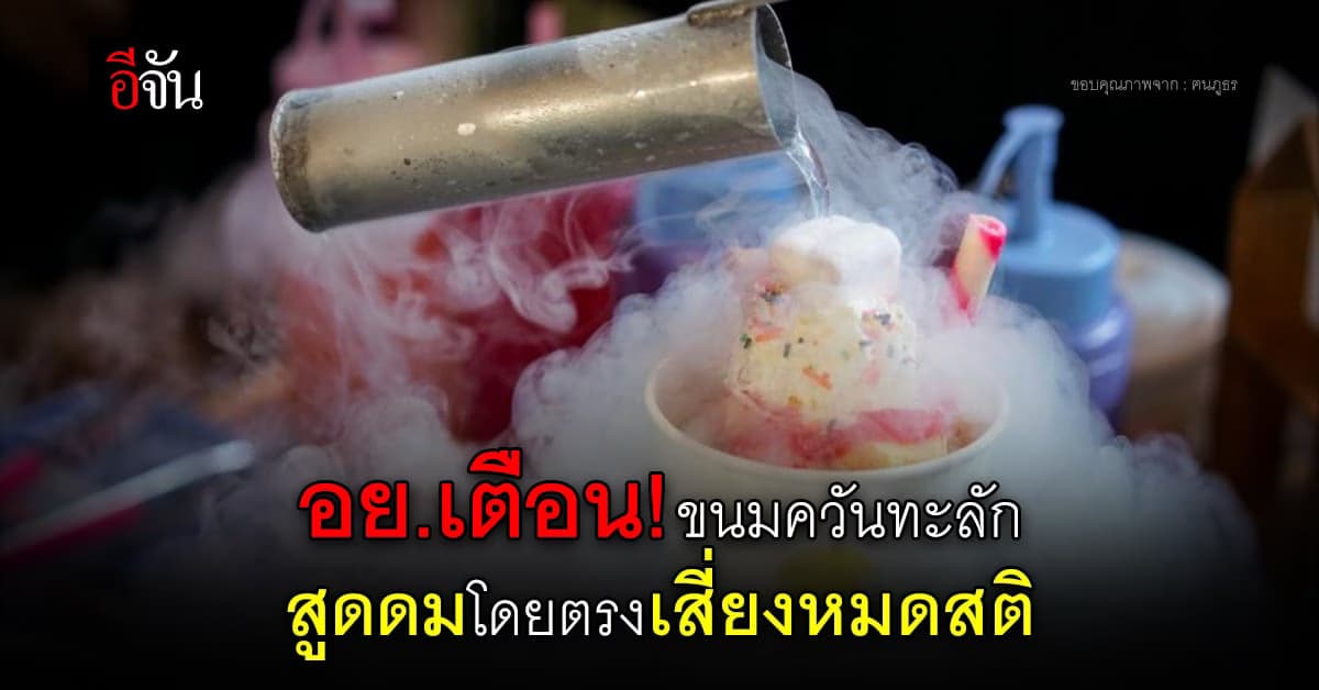 เตือน! ขนมควันทะลัก ใส่ไนโตรเจนเหลว อันตรายใกล้ตัวสูดดมเสี่ยงหมดสติได้