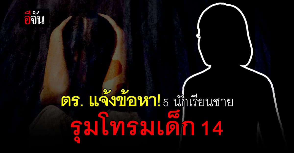 คดี 5 นักเรียนชายรุมโทรมเพื่อน ล่าสุด ตำรวจแจ้งข้อหา ร่วมกันกระทำชำเรา