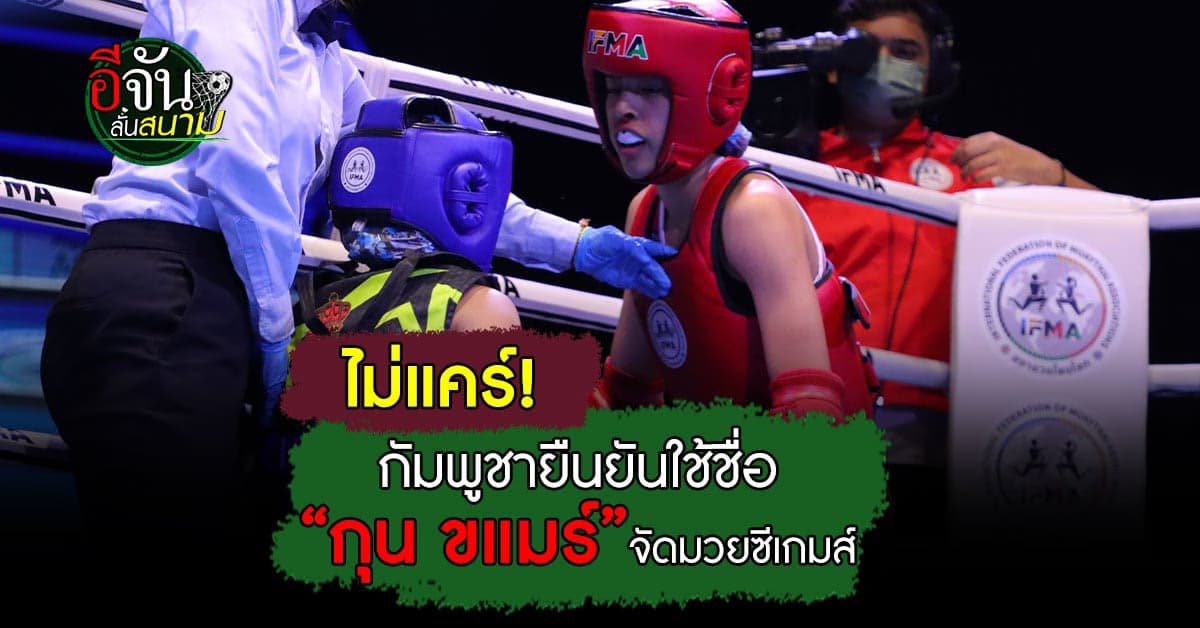 กัมพูชายืนยัน ใช้ชื่อ “กุน ขแมร์” 
แทน “มวยไทย” จัดแข่งในซีเกมส์ 2023