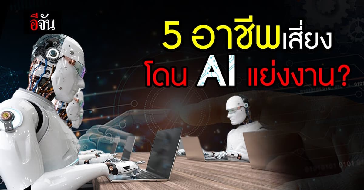 5 อาชีพ เตรียมพร้อมรับมือ ปัญญาประดิษฐ์ AI จ้องแย่งงาน