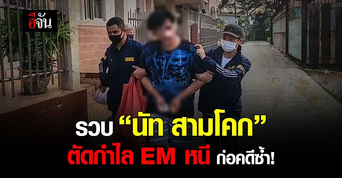 รวบ “นัท สามโคก” ตัดกำไล EM หนี ก่อคดีซ้ำอีก!