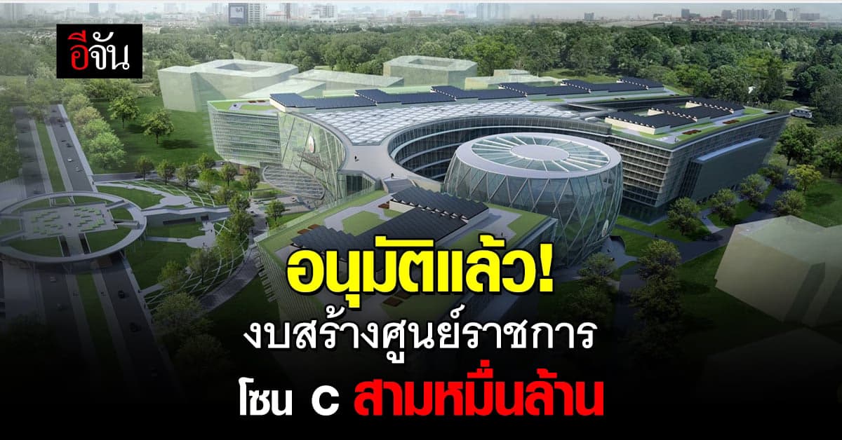 ครม. อนุมัติงบ 3 หมื่นล้าน สร้าง ส่วนขยาย ศูนย์ราชการ โซน C